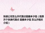 快递公司怎么开代理点需要多少钱（我想开个快递代理点 需要多少钱 怎么开相关介绍）