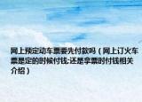网上预定动车票要先付款吗（网上订火车票是定的时候付钱;还是拿票时付钱相关介绍）