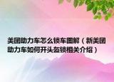 美团助力车怎么锁车图解（新美团助力车如何开头盔锁相关介绍）