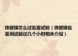 铁镀镍怎么过盐雾试验（铁镀镍盐雾测试能过几个小时相关介绍）