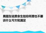 男朋友说愿余生如你所愿也不要谈什么亏欠和满足