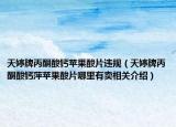天婷牌丙酮酸钙苹果酸片违规（天婷牌丙酮酸钙萍苹果酸片哪里有卖相关介绍）