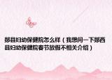 郧县妇幼保健院怎么样（我想问一下郧西县妇幼保健院春节放假不相关介绍）