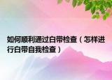 如何顺利通过白带检查（怎样进行白带自我检查）