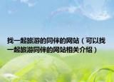 找一起旅游的同伴的网站（可以找一起旅游同伴的网站相关介绍）