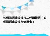 如何激活建设银行二代网银盾（如何激活建设银行信用卡）