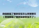 微信卸载了重新安装怎么恢复聊天（微信卸载了重新装却安装不了）