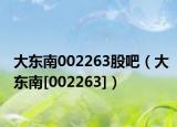 大东南002263股吧（大东南[002263]）
