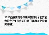 2020西安青龙寺寺庙开放时间（西安的青龙寺下午几点关门啊 门票是多少呢相关介绍）