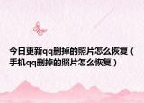 今日更新qq删掉的照片怎么恢复（手机qq删掉的照片怎么恢复）