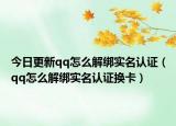 今日更新qq怎么解绑实名认证（qq怎么解绑实名认证换卡）