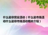 什么是非营业活动（什么是市场活动什么是非市场活动相关介绍）