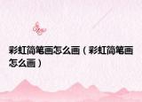 彩虹简笔画怎么画（彩虹简笔画怎么画）