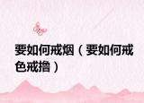 要如何戒烟（要如何戒色戒撸）