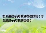 怎么通过qq号找到微信好友（怎么通过qq号找到微信）