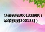 华策影视300133股吧（华策影视[300133]）