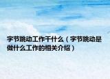 字节跳动工作干什么（字节跳动是做什么工作的相关介绍）