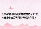 12300投诉电信公司有用吗（12315投诉电信公司可以吗相关介绍）