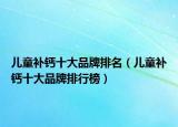 儿童补钙十大品牌排名（儿童补钙十大品牌排行榜）