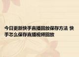 今日更新快手直播回放保存方法 快手怎么保存直播视频回放
