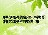 犀牛角村停车收费标准（犀牛角村为什么暂停收停车费相关介绍）