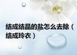 结成结晶的盐怎么去除（结成玲衣）