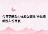 今日更新车内饰怎么清洗(全车精细洗车价目表)