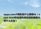 oppo reno5用的是什么摄像头（oppo reno标准版和高配版的摄像头有什么区别）