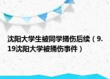 沈阳大学生被同学捅伤后续（9.19沈阳大学被捅伤事件）
