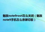 魅族note9root怎么关闭（魅族note9手机怎么息屏切歌）