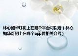 林心如华灯初上在哪个平台可以看（林心如华灯初上在哪个app看相关介绍）