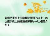 如何把手机上的视频投屏到iPad上（怎么把手机上的视频投屏到ipad上相关介绍）