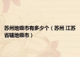 苏州地级市有多少个（苏州 江苏省辖地级市）