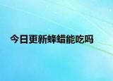 今日更新蜂蜡能吃吗