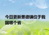 今日更新景德镇位于我国哪个省