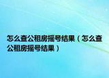 怎么查公租房摇号结果（怎么查公租房摇号结果）