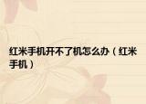 红米手机开不了机怎么办（红米手机）