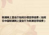 联通网上营业厅如何办理宽带续费（如何在中国联通网上营业厅为联通宽带续费）