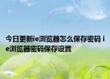 今日更新ie浏览器怎么保存密码 ie浏览器密码保存设置