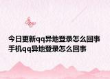 今日更新qq异地登录怎么回事 手机qq异地登录怎么回事