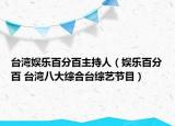 台湾娱乐百分百主持人（娱乐百分百 台湾八大综合台综艺节目）