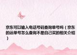 京东可以输入电话号码查询单号吗（京东的运单号怎么查询不是自己买的相关介绍）