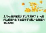 上传qq空间的相片怎么不清晰了（qq空间上传图片时不能显示手机相片全部图片相关介绍）