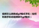视频怎么转换成gif格式手机（如何利用手机将视频转为gif格式）