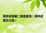 测孕试纸第二条线很浅（测孕试纸怎么用）