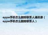 oppo手机怎么删除联系人通讯录（oppo手机怎么删除联系人）