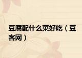 豆腐配什么菜好吃（豆客网）