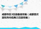 成都市区3日游最佳攻略（成都首次游玩市内经典三日游攻略）