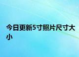 今日更新5寸照片尺寸大小