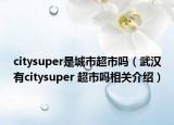 citysuper是城市超市吗（武汉有citysuper 超市吗相关介绍）